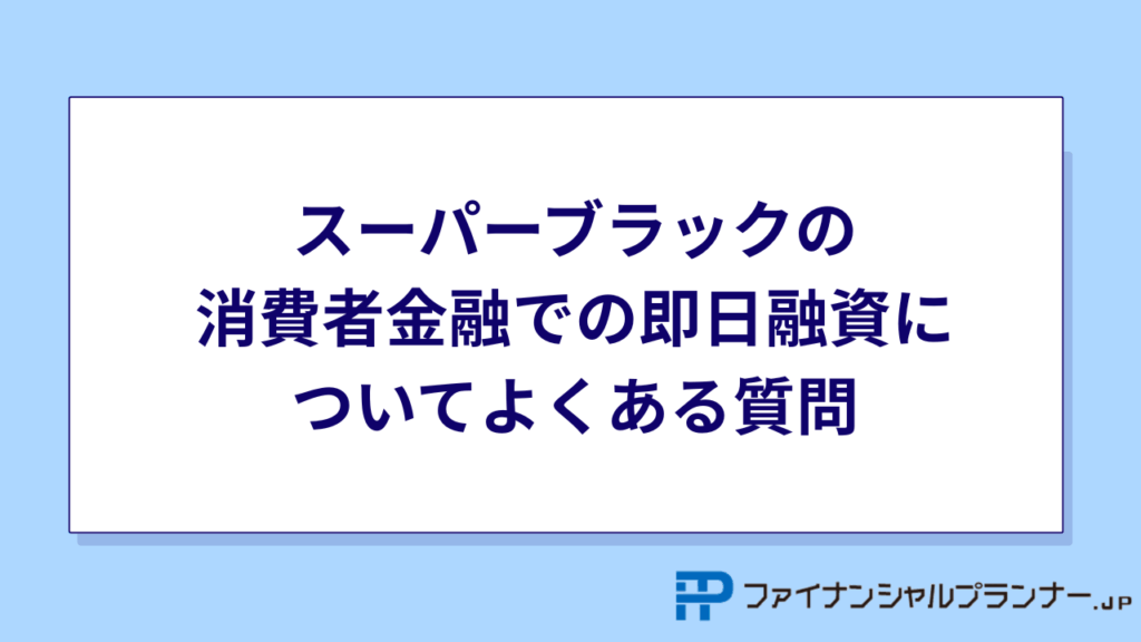 スーパーブラックの消費者金融での即日融資についてよくある質問