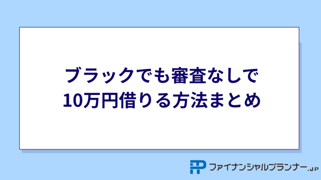 ブラックでも審査なしで10万円借りる方法まとめ